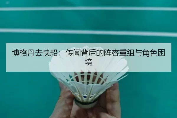 博格丹去快船：传闻背后的阵容重组与角色困境