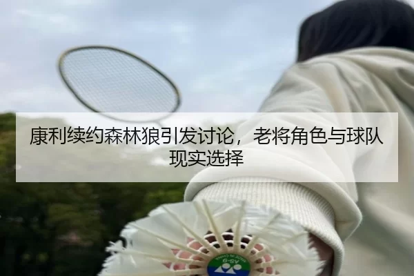 康利续约森林狼引发讨论，老将角色与球队现实选择